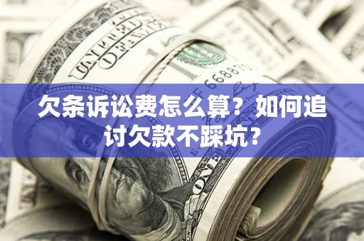 北京欠条诉讼费怎么算？如何追讨欠款不踩坑？