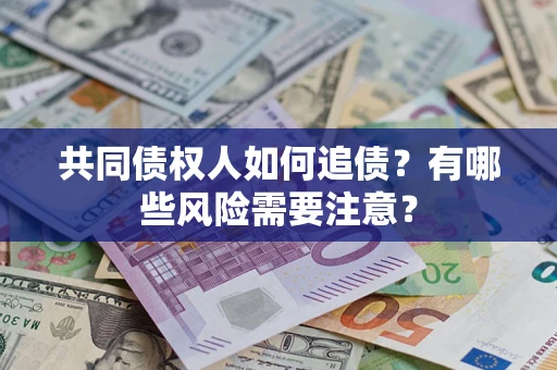 北京共同债权人如何追债？有哪些风险需要注意？