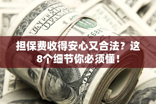 北京担保费收得安心又合法？这8个细节你必须懂！