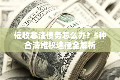 北京催收非法债务怎么办？5种合法维权途径全解析