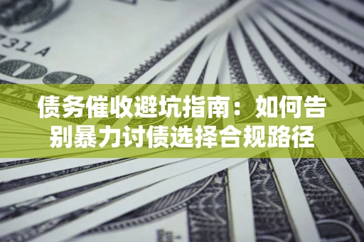 北京债务催收避坑指南：如何告别暴力讨债选择合规路径