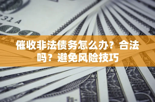 北京催收非法债务怎么办？合法吗？避免风险技巧