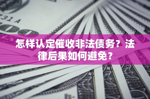 北京怎样认定催收非法债务？法律后果如何避免？