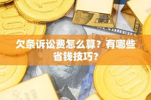 北京欠条诉讼费怎么算？有哪些省钱技巧？