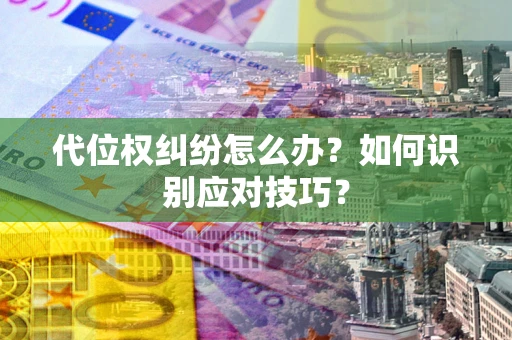 北京代位权纠纷怎么办？如何识别应对技巧？