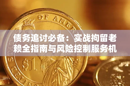 北京债务追讨必备：实战拘留老赖全指南与风险控制服务机构推荐