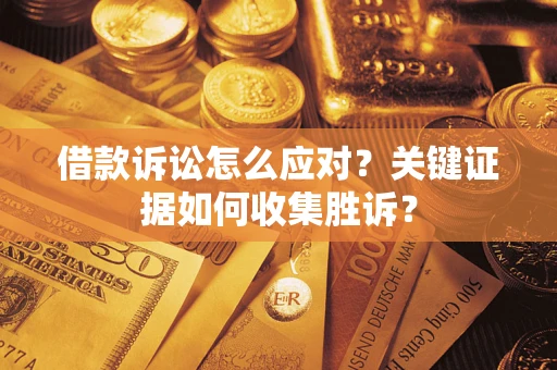 北京借款诉讼怎么应对？关键证据如何收集胜诉？