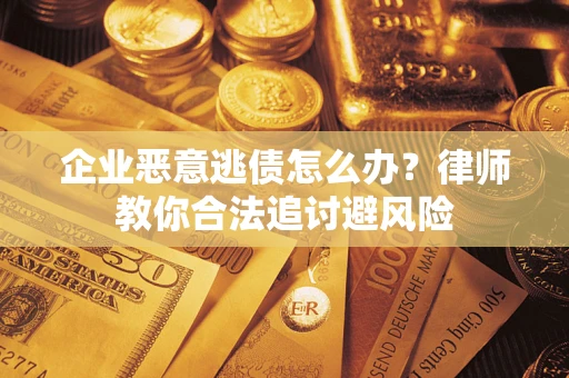 北京企业恶意逃债怎么办？律师教你合法追讨避风险