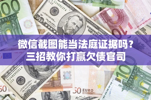 北京微信截图能当法庭证据吗？三招教你打赢欠债官司