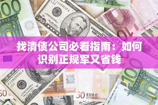 北京找清债公司必看指南：如何识别正规军又省钱