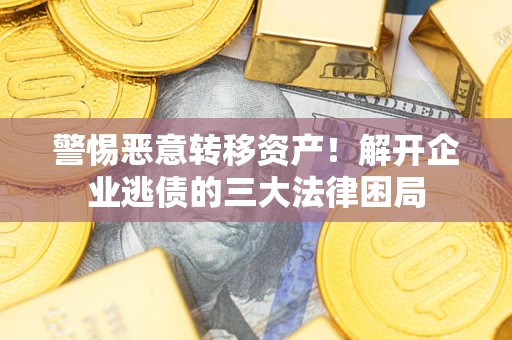 北京警惕恶意转移资产！解开企业逃债的三大法律困局