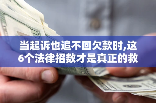 北京当起诉也追不回欠款时,这6个法律招数才是真正的救命稻草