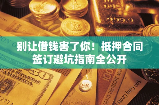 北京别让借钱害了你！抵押合同签订避坑指南全公开