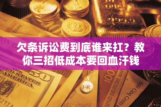 北京欠条诉讼费到底谁来扛？教你三招低成本要回血汗钱
